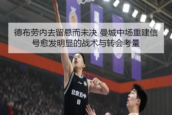 德布劳内去留悬而未决 曼城中场重建信号愈发明显的战术与转会考量