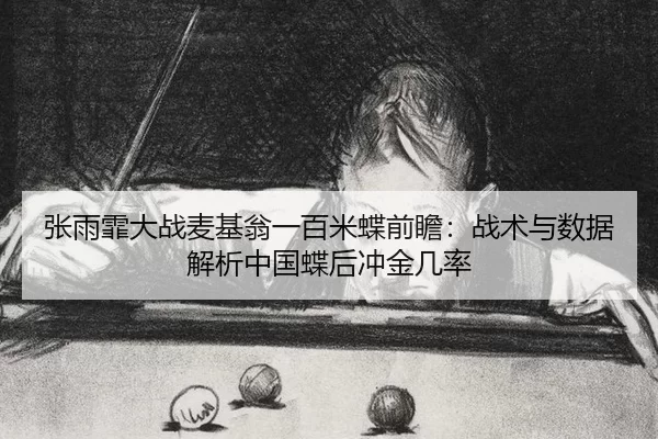 张雨霏大战麦基翁一百米蝶前瞻：战术与数据解析中国蝶后冲金几率